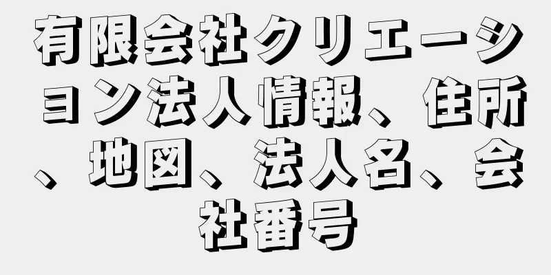 有限会社クリエーション法人情報、住所、地図、法人名、会社番号