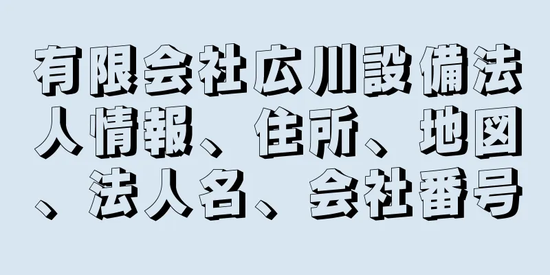 有限会社広川設備法人情報、住所、地図、法人名、会社番号