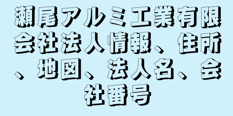 瀬尾アルミ工業有限会社法人情報、住所、地図、法人名、会社番号