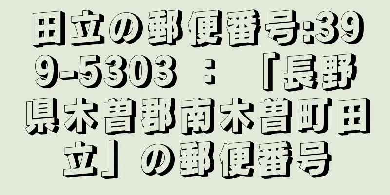 田立の郵便番号:399-5303 ： 「長野県木曽郡南木曽町田立」の郵便番号