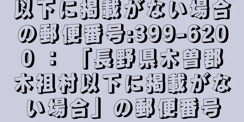 以下に掲載がない場合の郵便番号:399-6200 ： 「長野県木曽郡木祖村以下に掲載がない場合」の郵便番号