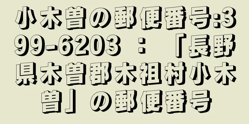 小木曽の郵便番号:399-6203 ： 「長野県木曽郡木祖村小木曽」の郵便番号