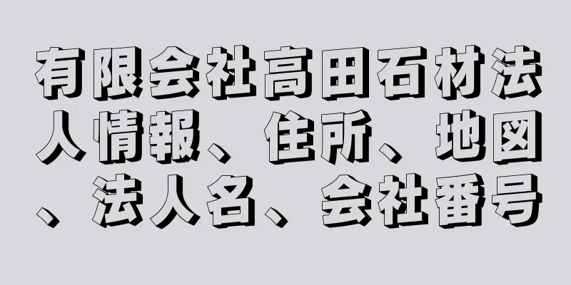 有限会社高田石材法人情報、住所、地図、法人名、会社番号