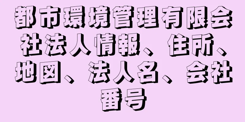 都市環境管理有限会社法人情報、住所、地図、法人名、会社番号