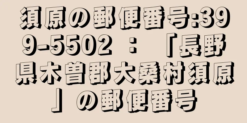 須原の郵便番号:399-5502 ： 「長野県木曽郡大桑村須原」の郵便番号