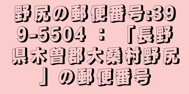 野尻の郵便番号:399-5504 ： 「長野県木曽郡大桑村野尻」の郵便番号