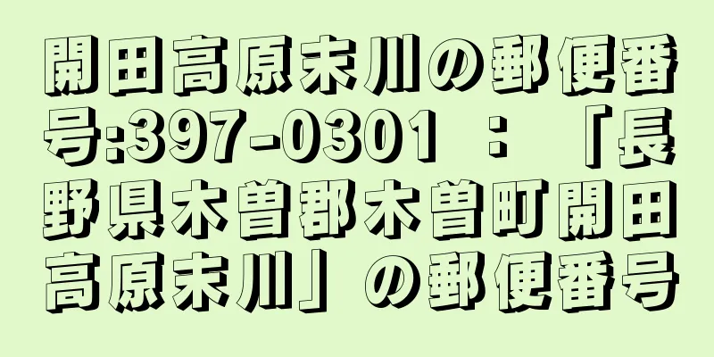 開田高原末川の郵便番号:397-0301 ： 「長野県木曽郡木曽町開田高原末川」の郵便番号