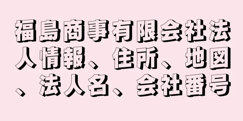 福島商事有限会社法人情報、住所、地図、法人名、会社番号