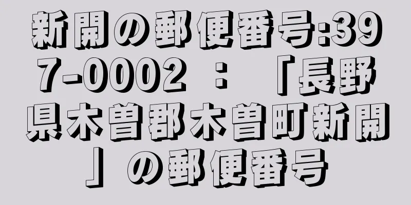 新開の郵便番号:397-0002 ： 「長野県木曽郡木曽町新開」の郵便番号