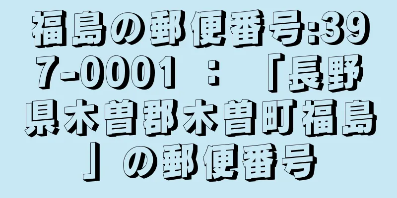 福島の郵便番号:397-0001 ： 「長野県木曽郡木曽町福島」の郵便番号
