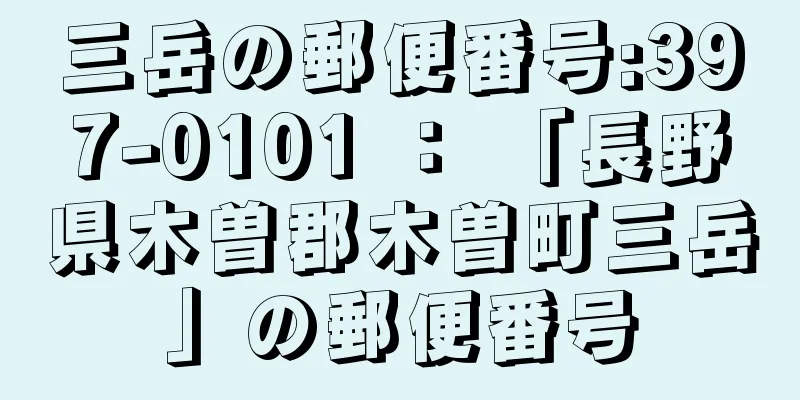 三岳の郵便番号:397-0101 ： 「長野県木曽郡木曽町三岳」の郵便番号