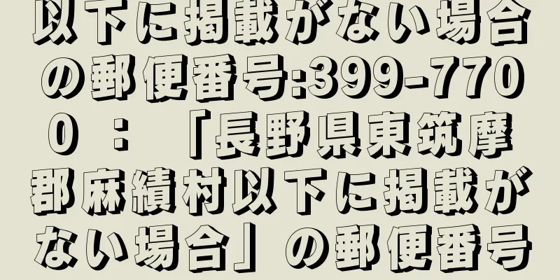 以下に掲載がない場合の郵便番号:399-7700 ： 「長野県東筑摩郡麻績村以下に掲載がない場合」の郵便番号