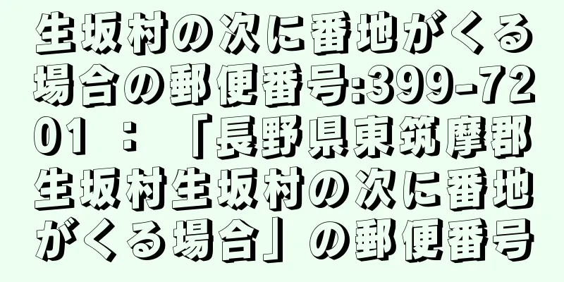 生坂村の次に番地がくる場合の郵便番号:399-7201 ： 「長野県東筑摩郡生坂村生坂村の次に番地がくる場合」の郵便番号