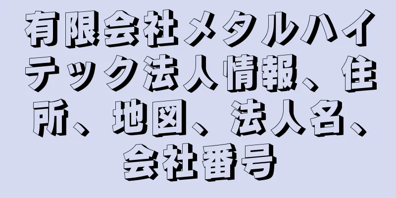 有限会社メタルハイテック法人情報、住所、地図、法人名、会社番号