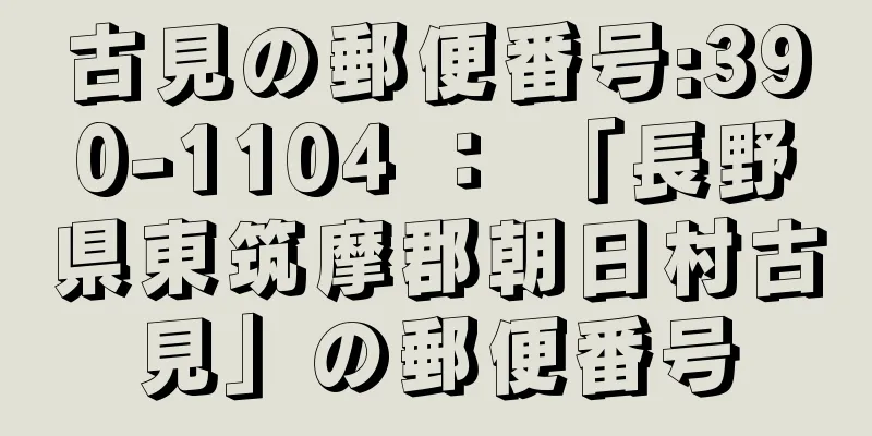 古見の郵便番号:390-1104 ： 「長野県東筑摩郡朝日村古見」の郵便番号