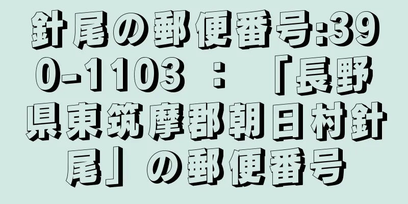 針尾の郵便番号:390-1103 ： 「長野県東筑摩郡朝日村針尾」の郵便番号