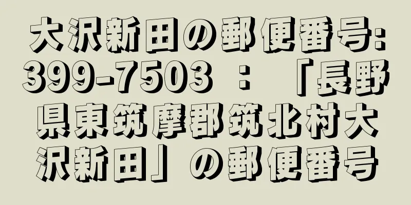 大沢新田の郵便番号:399-7503 ： 「長野県東筑摩郡筑北村大沢新田」の郵便番号