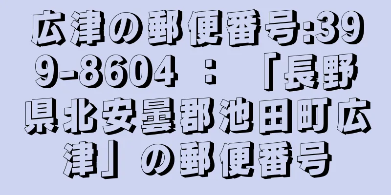 広津の郵便番号:399-8604 ： 「長野県北安曇郡池田町広津」の郵便番号