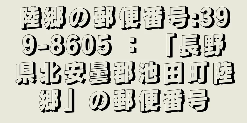 陸郷の郵便番号:399-8605 ： 「長野県北安曇郡池田町陸郷」の郵便番号