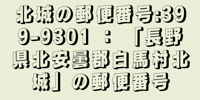 北城の郵便番号:399-9301 ： 「長野県北安曇郡白馬村北城」の郵便番号