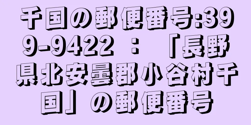 千国の郵便番号:399-9422 ： 「長野県北安曇郡小谷村千国」の郵便番号