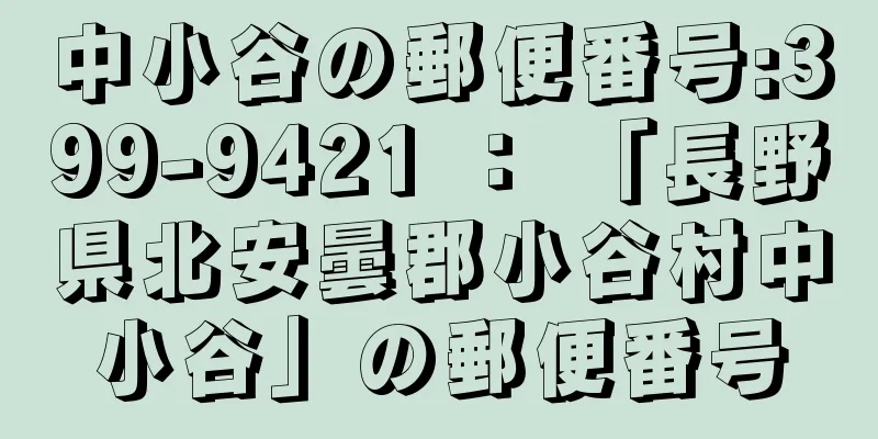 中小谷の郵便番号:399-9421 ： 「長野県北安曇郡小谷村中小谷」の郵便番号