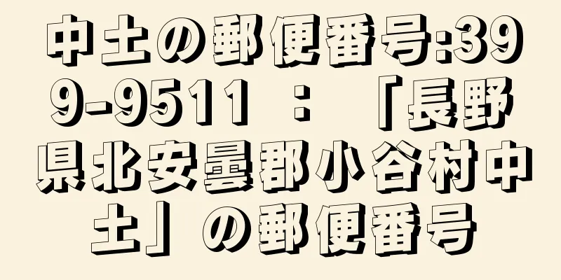 中土の郵便番号:399-9511 ： 「長野県北安曇郡小谷村中土」の郵便番号