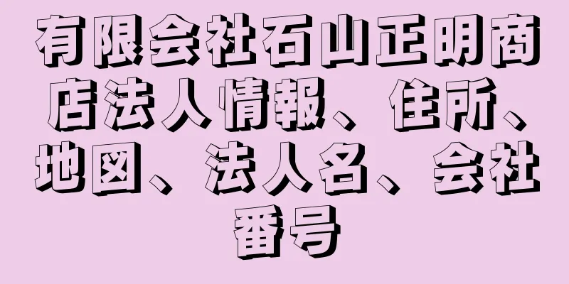 有限会社石山正明商店法人情報、住所、地図、法人名、会社番号