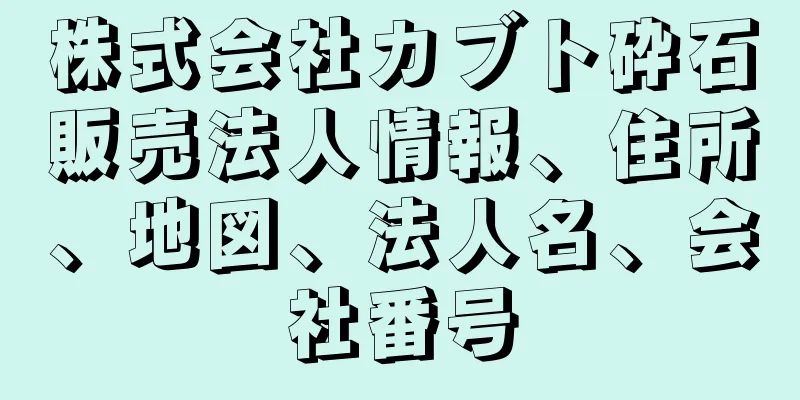 株式会社カブト砕石販売法人情報、住所、地図、法人名、会社番号