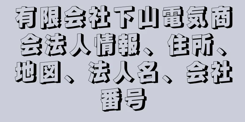 有限会社下山電気商会法人情報、住所、地図、法人名、会社番号