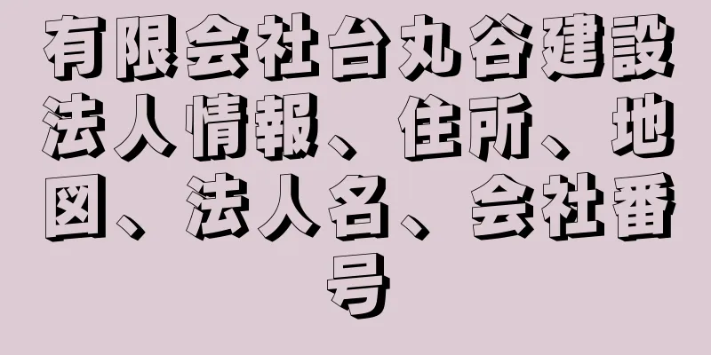 有限会社台丸谷建設法人情報、住所、地図、法人名、会社番号