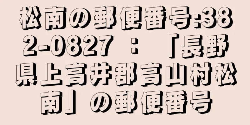 松南の郵便番号:382-0827 ： 「長野県上高井郡高山村松南」の郵便番号