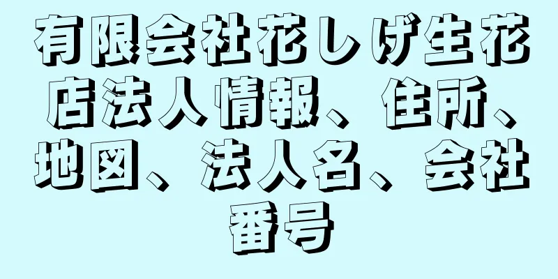 有限会社花しげ生花店法人情報、住所、地図、法人名、会社番号