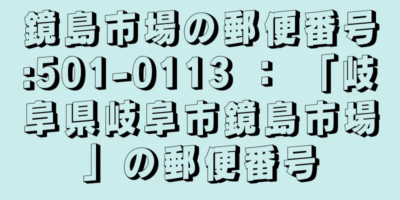 鏡島市場の郵便番号:501-0113 ： 「岐阜県岐阜市鏡島市場」の郵便番号