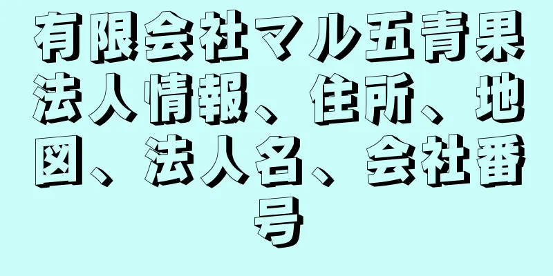 有限会社マル五青果法人情報、住所、地図、法人名、会社番号