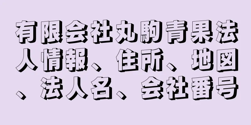 有限会社丸駒青果法人情報、住所、地図、法人名、会社番号