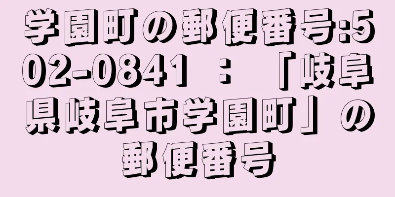 学園町の郵便番号:502-0841 ： 「岐阜県岐阜市学園町」の郵便番号