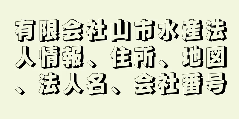 有限会社山市水産法人情報、住所、地図、法人名、会社番号