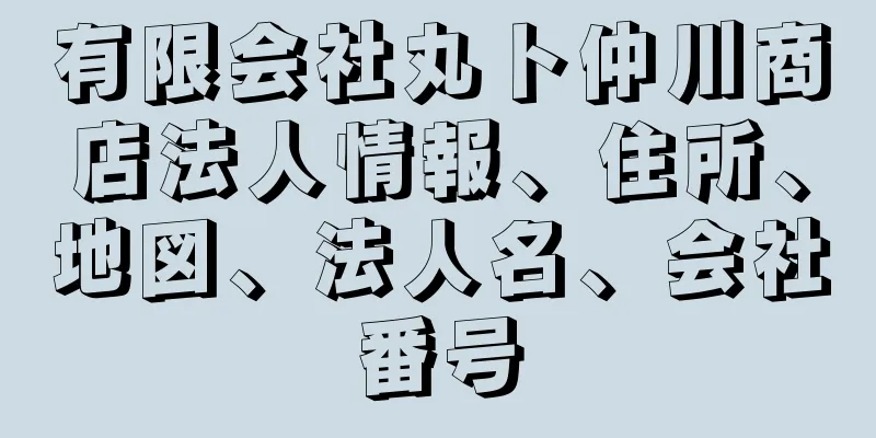 有限会社丸ト仲川商店法人情報、住所、地図、法人名、会社番号