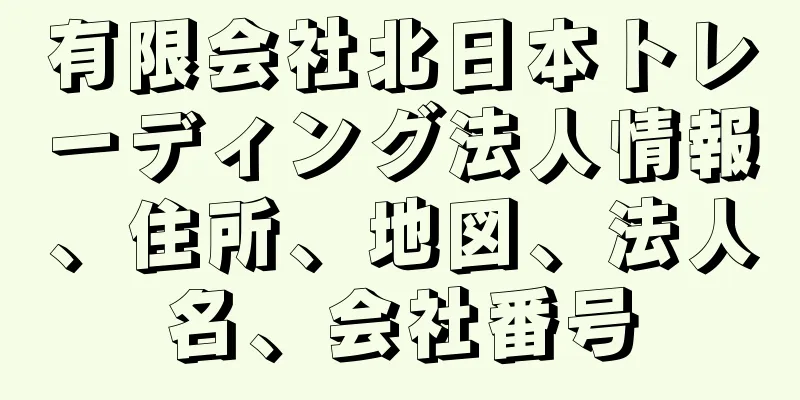 有限会社北日本トレーディング法人情報、住所、地図、法人名、会社番号