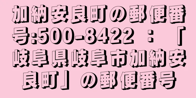 加納安良町の郵便番号:500-8422 ： 「岐阜県岐阜市加納安良町」の郵便番号