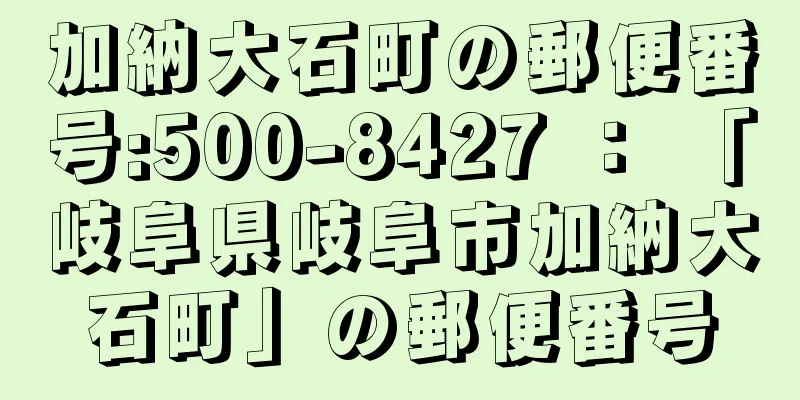 加納大石町の郵便番号:500-8427 ： 「岐阜県岐阜市加納大石町」の郵便番号