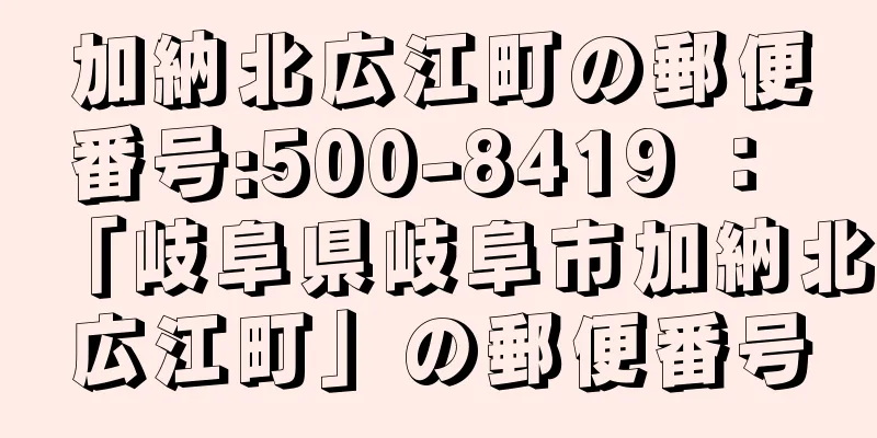 加納北広江町の郵便番号:500-8419 ： 「岐阜県岐阜市加納北広江町」の郵便番号