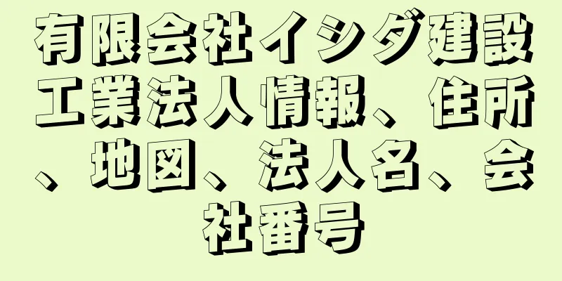 有限会社イシダ建設工業法人情報、住所、地図、法人名、会社番号