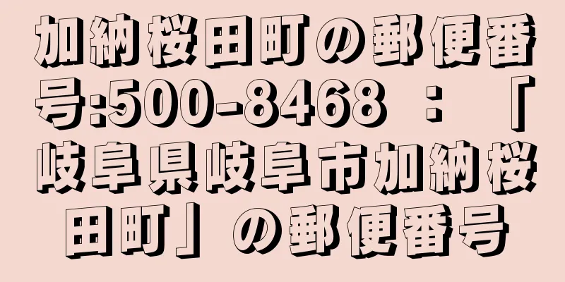 加納桜田町の郵便番号:500-8468 ： 「岐阜県岐阜市加納桜田町」の郵便番号