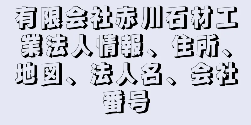 有限会社赤川石材工業法人情報、住所、地図、法人名、会社番号