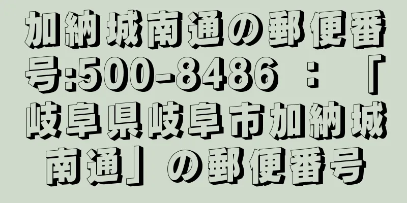 加納城南通の郵便番号:500-8486 ： 「岐阜県岐阜市加納城南通」の郵便番号