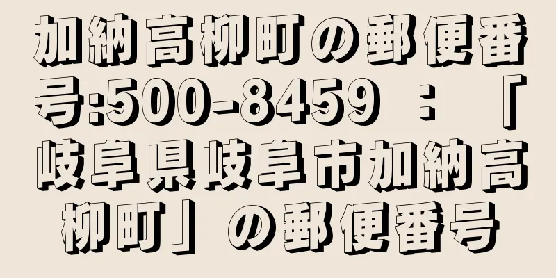 加納高柳町の郵便番号:500-8459 ： 「岐阜県岐阜市加納高柳町」の郵便番号