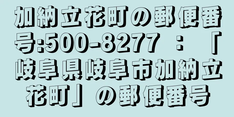 加納立花町の郵便番号:500-8277 ： 「岐阜県岐阜市加納立花町」の郵便番号