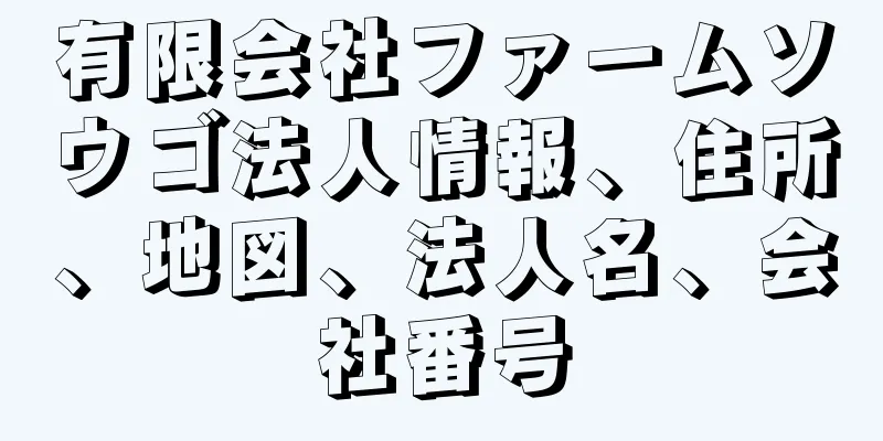 有限会社ファームソウゴ法人情報、住所、地図、法人名、会社番号